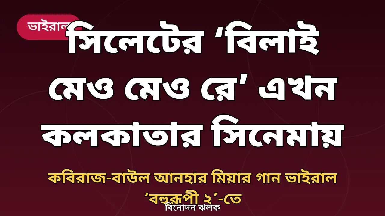 সিলেটের ‘বিলাই মেও মেও রে’ এখন কলকাতার সিনেমায়, রিলস-শর্টসে ভাইরাল
