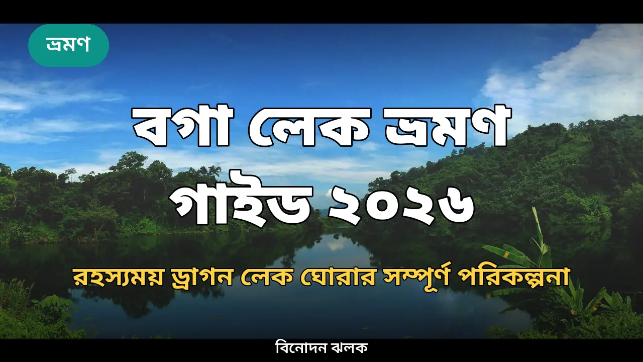 বগা লেক ভ্রমণ গাইড ২০২৬: রহস্যময় ড্রাগন লেক ঘোরার সম্পূর্ণ পরিকল্পনা