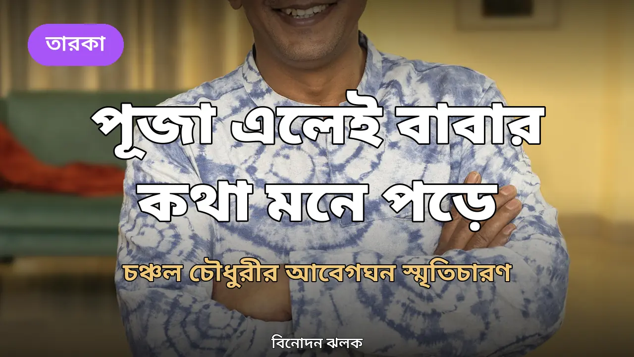 পূজা এলেই বাবার কথা বেশি মনে পড়ে: চঞ্চল চৌধুরীর আবেগঘন স্মৃতিচারণ
