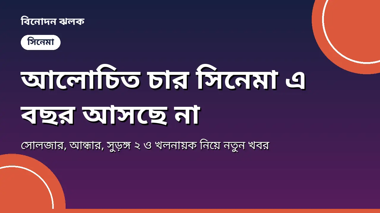 আলোচিত চার সিনেমা এ বছর আসছে না, অপেক্ষা বাড়ল দর্শকের