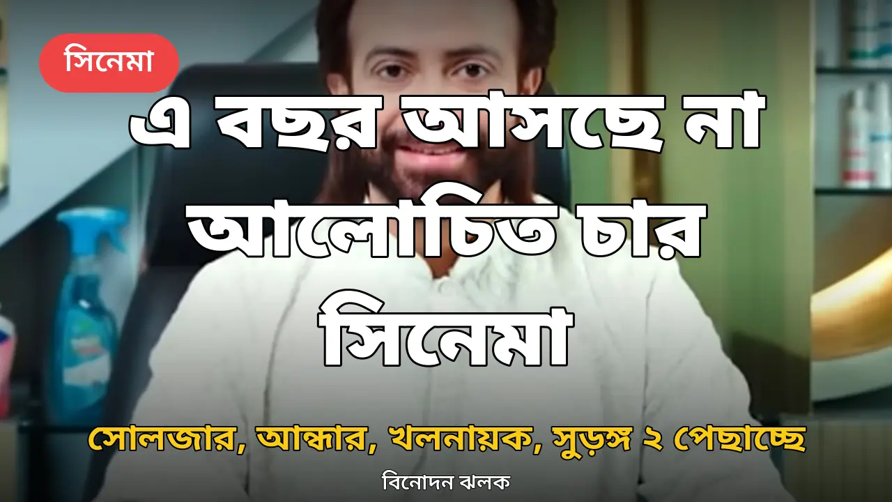 এ বছর আসছে না আলোচিত চার সিনেমা: সোলজার, আন্ধার, খলনায়ক, সুড়ঙ্গ ২