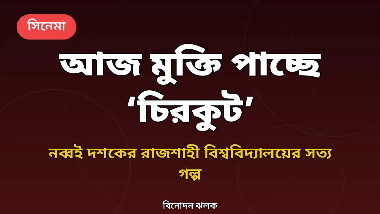 আজ মুক্তি পাচ্ছে ‘চিরকুট’: রাজশাহী বিশ্ববিদ্যালয়ের সত্য ঘটনার সিনেমা