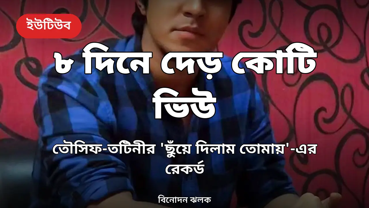 মাত্র ৮ দিনে দেড় কোটি ভিউ: তৌসিফ-তটিনীর 'ছুঁয়ে দিলাম তোমায়'-এর রেকর্ড সাফল্য