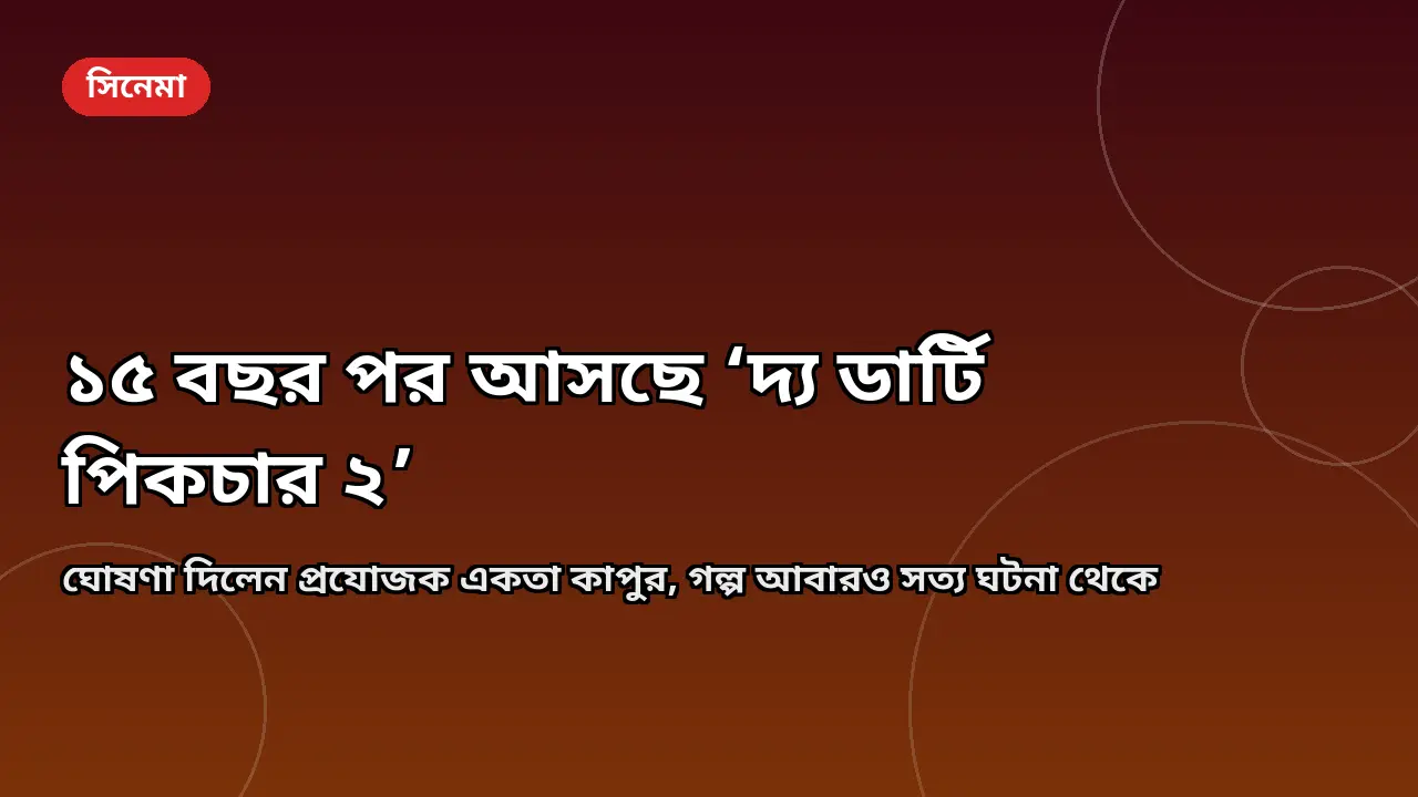 ১৫ বছর পর আসছে ‘দ্য ডার্টি পিকচার ২’, ঘোষণা দিলেন একতা কাপুর