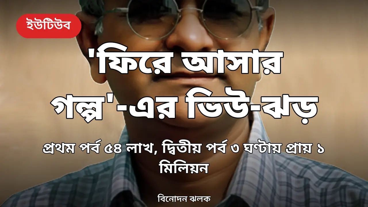 'ফিরে আসার গল্প'-এর ভিউ-ঝড়: প্রথম পর্ব ৫৪ লাখ, দ্বিতীয় পর্ব তিন ঘণ্টায় প্রায় ১ মিলিয়ন
