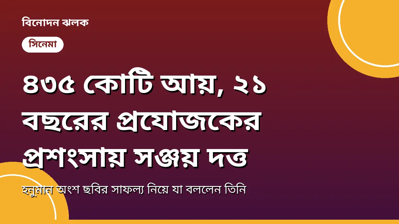 ৪৩৫ কোটি আয় ছাড়িয়েছে হনুমান অংশ, ২১ বছরের প্রযোজকের প্রশংসায় সঞ্জয় দত্ত