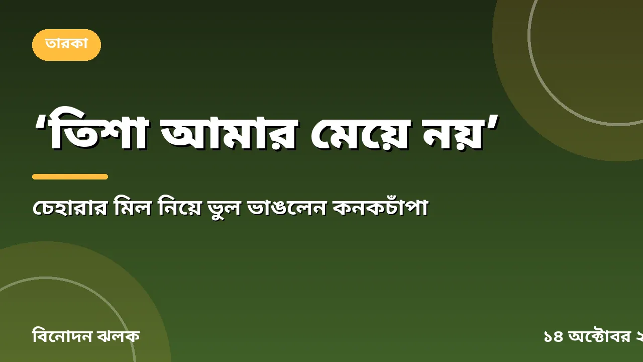 ‘তিশা আমার মেয়ে নয়’, চেহারার মিল নিয়ে ভুল ভাঙলেন কনকচাঁপা