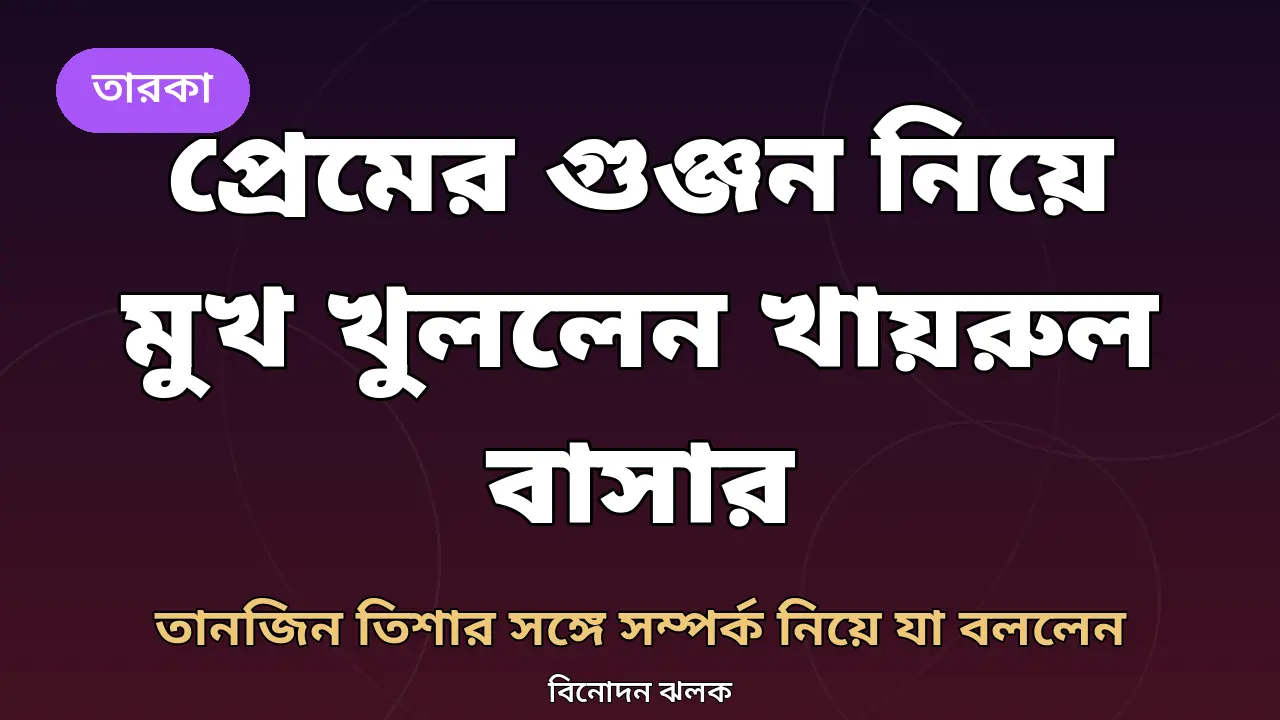 ‘প্রেমই যেখানে ছিল না, সেখানে বিচ্ছেদ হবে কীভাবে’: প্রেমের গুঞ্জন নিয়ে মুখ খুললেন খায়রুল বাসার
