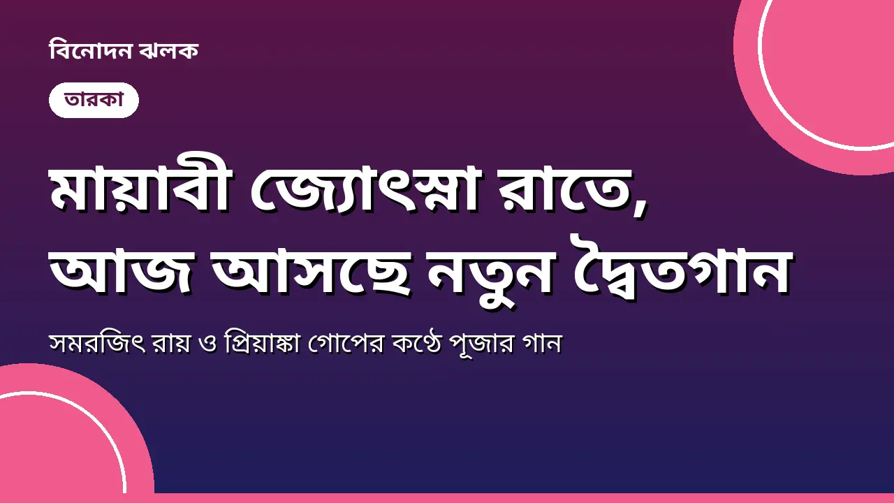 মায়াবী জ্যোৎস্না রাতে, আজ আসছে সমরজিৎ ও প্রিয়াঙ্কার নতুন দ্বৈতগান