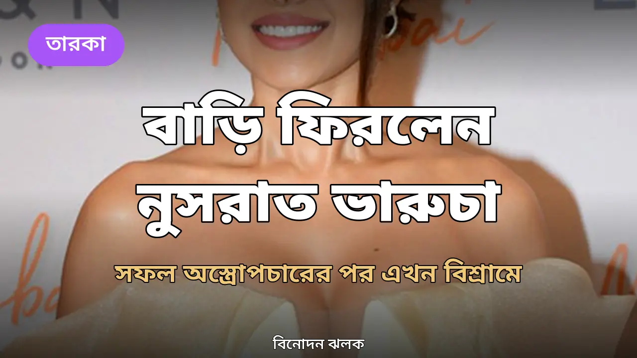 সফল অস্ত্রোপচারের পর বাড়ি ফিরলেন নুসরাত ভারুচা: 'ধীরে ধীরে সব পরিস্থিতি স্বাভাবিক হয়'