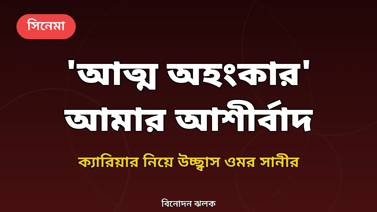 'আত্ম অহংকার' আমার ক্যারিয়ারের আশীর্বাদের ছবি: ওমর সানী