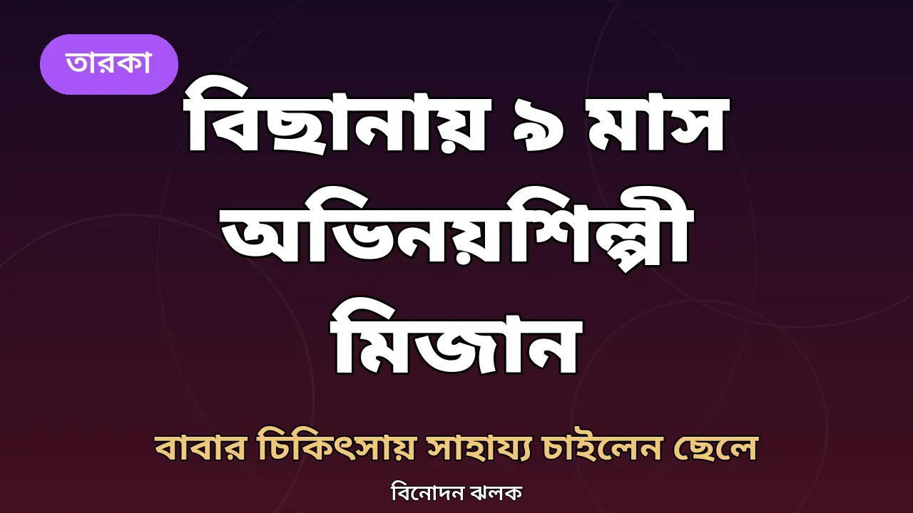 নয় মাস ধরে বিছানায় অভিনয়শিল্পী মিজান: বাবার চিকিৎসার জন্য সাহায্য চাইলেন ছেলে