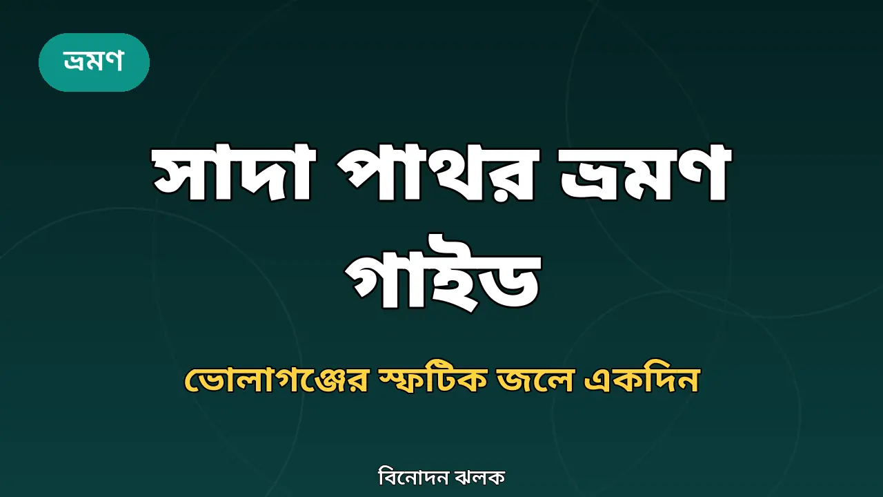 সাদা পাথর ভ্রমণ গাইড ২০২৬: ভোলাগঞ্জের স্ফটিক জলে একদিন