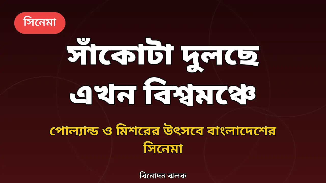 'সাঁকোটা দুলছে' যাচ্ছে পোল্যান্ড ও মিশরের উৎসবে: একসঙ্গে দুই আন্তর্জাতিক মঞ্চে বাংলাদেশের সিনেমা