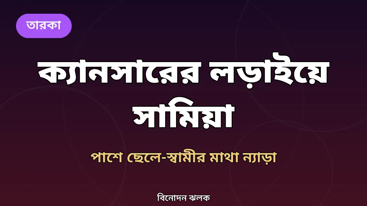 ক্যানসারের লড়াইয়ে সামিয়া আফরিন: মাথা ন্যাড়া করে পাশে ছেলে-স্বামী