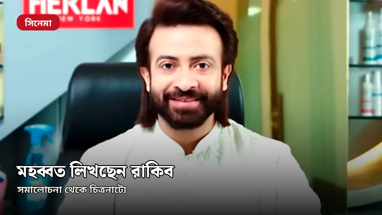 সমালোচনা ছেড়ে চিত্রনাট্যে, শাকিবের ‘মহব্বত’ লিখছেন রাকিব