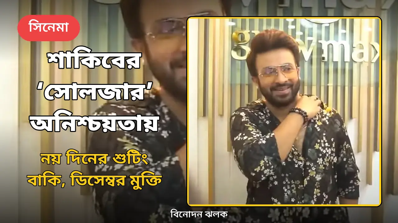 নয় দিনের শুটিং বাকি, তবু ঝুলে শাকিব খানের ‘সোলজার’: ডিসেম্বর মুক্তি নিয়ে অনিশ্চয়তা