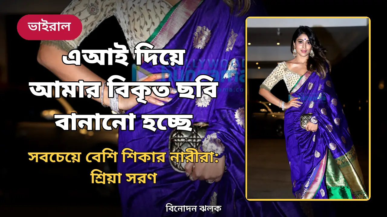 এআই দিয়ে আমার বিকৃত ছবি বানানো হচ্ছে, সবচেয়ে বেশি শিকার নারীরা: শ্রিয়া সরণ