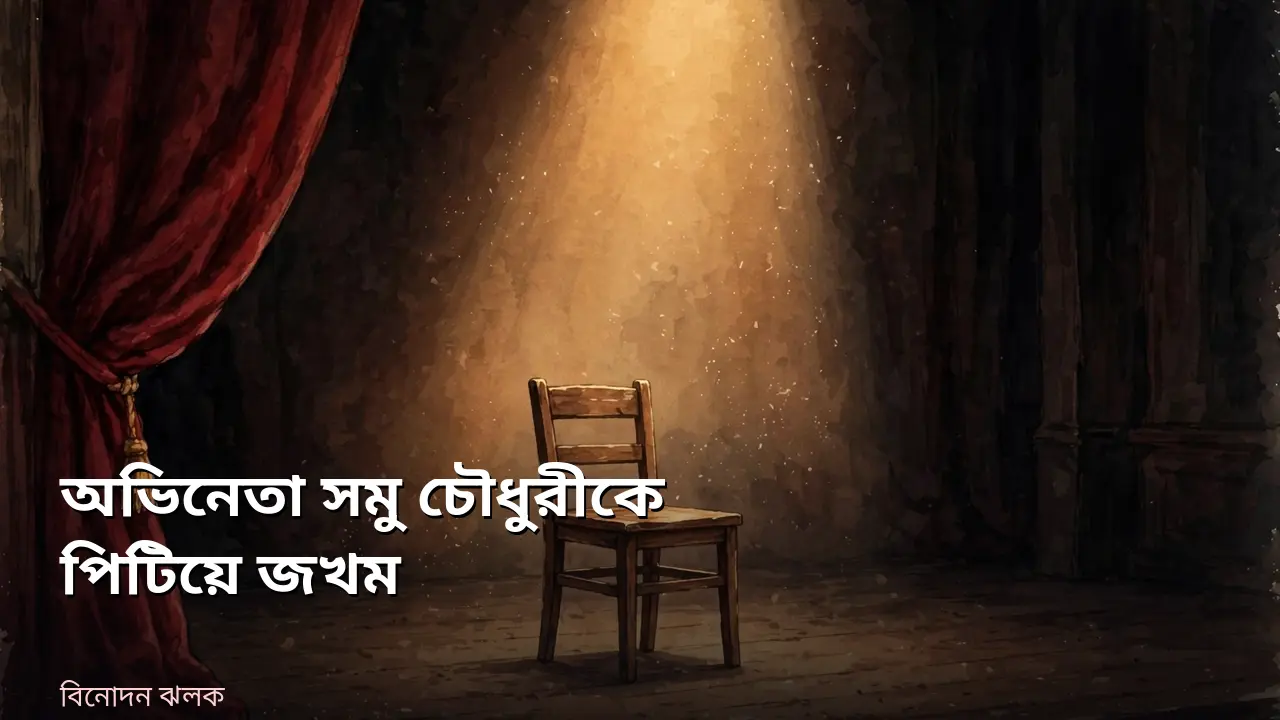 অভিনেতা সমু চৌধুরীকে পিটিয়ে জখম, মাথায় সেলাই