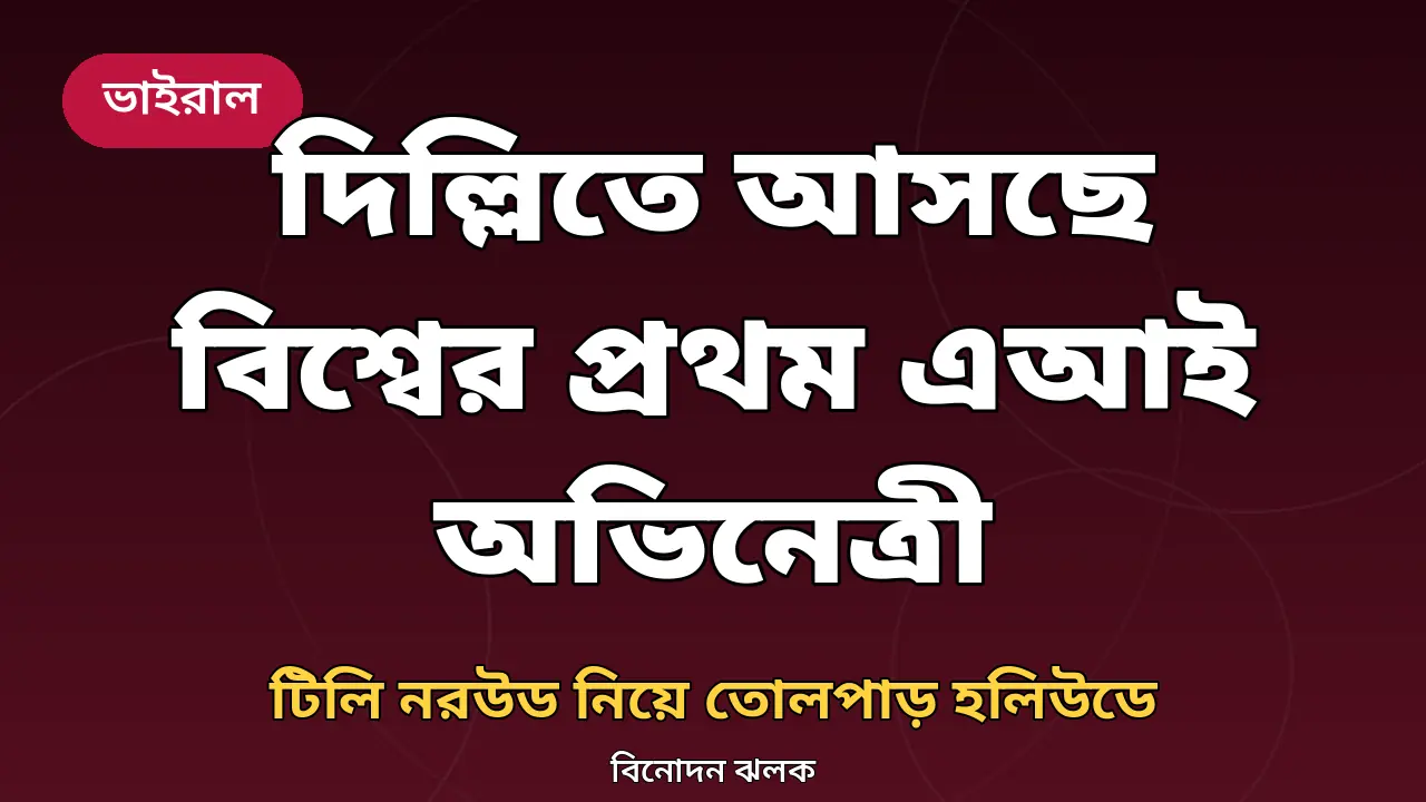 দিল্লিতে আসছে বিশ্বের প্রথম এআই অভিনেত্রী টিলি নরউড